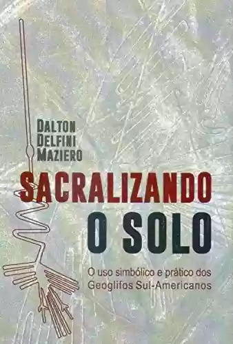 Livro Baixar: Sacralizando o Solo: O uso simbólico e prático dos Geoglifos Sul-Americanos