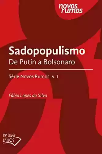 Sadopopulismo: De Putin a Bolsonaro (Série Novos Rumos) - Fábio Lopes da Silva