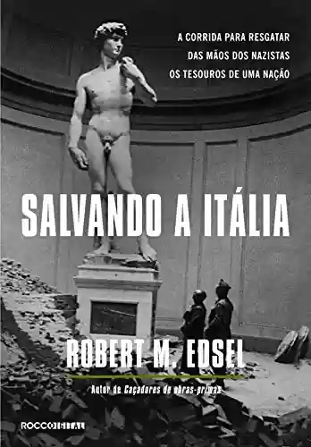 Salvando a Itália: A corrida para resgatar das mãos dos nazistas os tesouros de uma nação - Robert M. Edsel