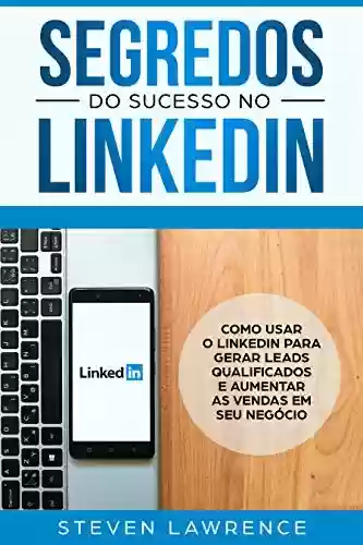 Livro Baixar: Segredos Do Sucesso No Linkedin: Como Usar o LinkedIn Para Gerar Leads Qualificados e Aumentar as Vendas Em Seu Negócio