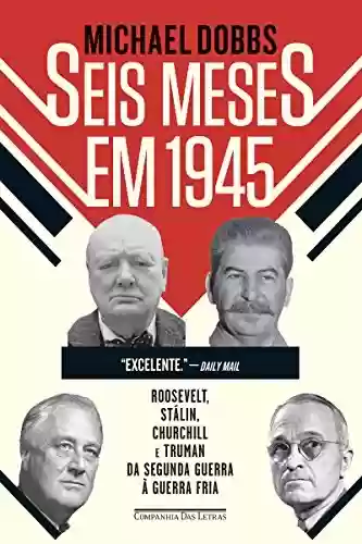 Livro Baixar: Seis meses em 1945: Roosevelt, Stálin, Churchill e Truman – Da Segunda Guerra à Guerra Fria