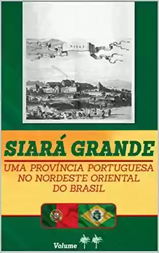 Livro Baixar: Siará Grande : uma Província Portuguesa do Nordeste Oriental do Brasil – Vol. I (SIARÁ GRANDE – 04 VOLUMES Livro 1)