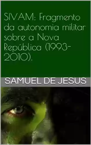 Livro Baixar: SIVAM: Fragmento da autonomia militar sobre a Nova República (1985-2010). (Pensar o Brasil Livro 4)