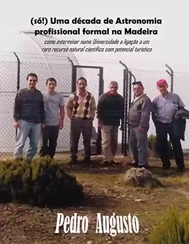 Livro Baixar: (só!) Uma década de Astronomia profissional formal na Madeira: como exterminar numa Universidade a ligação a um raro