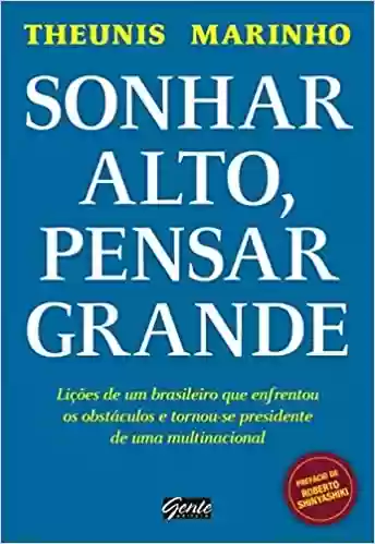 Livro Baixar: Sonhar alto, pensar grande: Lições de um brasileiro que enfrentou os obstáculos e tornou-se presidente de uma multinacional