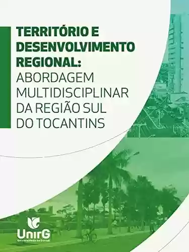 Livro Baixar: Território e desenvolvimento regional: abordagem multidisciplinar da região sul do Tocantins