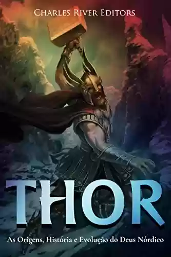 Thor: As Origens, História e Evolução do Deus Nórdico - Charles River Editors