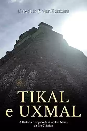 Livro Baixar: Tikal e Uxmal: A História e Legado das Capitais Maias da Era Clássica