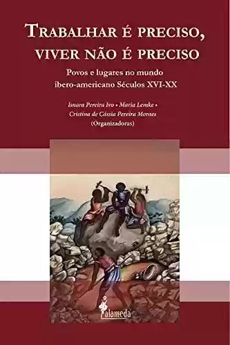 Livro Baixar: Trabalhar é preciso, viver não é preciso: Povos e lugares no mundo ibero-americano Séculos XVI-XX