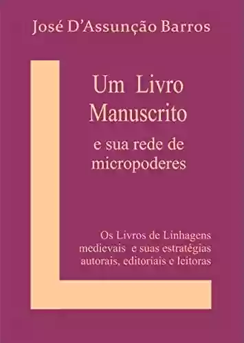 Um livro Manuscrito e sua rede de micropoderes: Os Livros de Linhagens medievais e suas estratégias autorais, editoriais e leitoras - José D’Assunção Barros