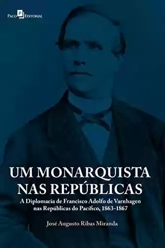 Livro Baixar: Um monarquista nas repúblicas: A diplomacia de Francisco Adolfo de Varnhagen nas Repúblicas do Pacífico, 1863-1867