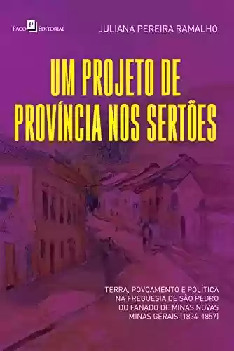 Livro Baixar: Um projeto de província nos sertões: Terra, povoamento e política na freguesia de São Pedro do Fanado de Minas Novas – Minas Gerais (1834-1857)