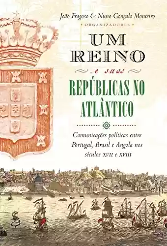 Livro Baixar: Um reino e suas repúblicas no Atlântico: Comunicações políticas entre Portugal, Brasil e Angola nos séculos XVII e XVIII
