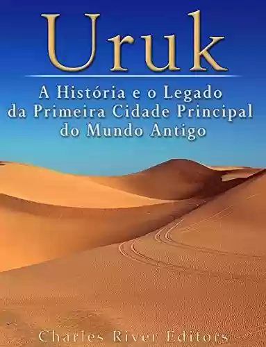 Livro Baixar: Uruk: A História e o Legado da Primeira Cidade Principal do Mundo Antigo