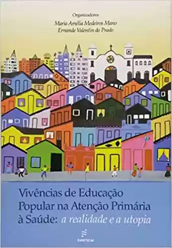 Livro Baixar: Vivências de educação popular na atencão primária: a Realidade e a Utopia