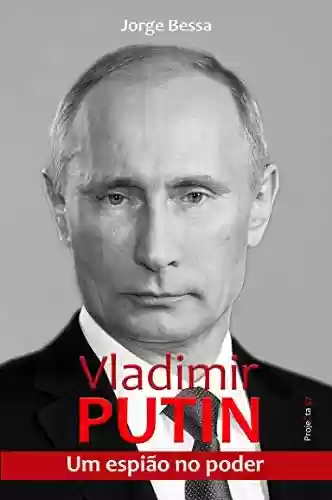 Vladimir Putin: Um espião no poder - Jorge Bessa