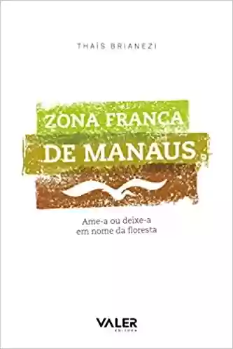 Livro Baixar: Zona Franca de Manaus: Ame-a ou deixe-a em nome da floresta