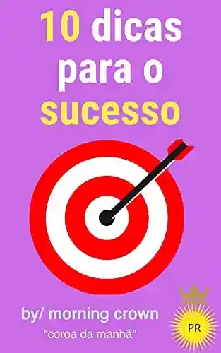 Livro Baixar: 10 dicas para o sucesso: dicas para o sucesso na vida, no trabalho e nos relacionamentos