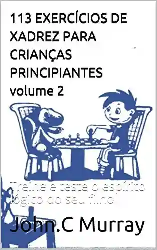 Livro Baixar: 113 EXERCÍCIOS DE XADREZ PARA CRIANÇAS PRINCIPIANTES volume 2: Treine e teste o espírito lógico do seu filho