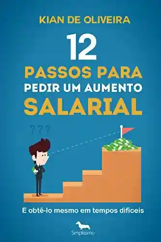 12 passos para pedir um aumento salarial: (e obtê-lo mesmo em tempos difíceis!) - Kian de Oliveira