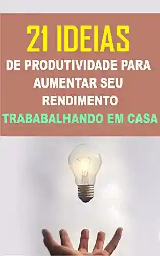 21 Ideias de Produtividade Para Obter Mais Resultados trabalhando em Casa - Sigrid Costa Valbão Freire
