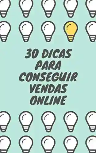 30 DICAS PARA CONSEGUIR VENDAS ONLINE: Métodos práticos para obter sucesso em suas vendas online e no marketing digital - Josi Santos