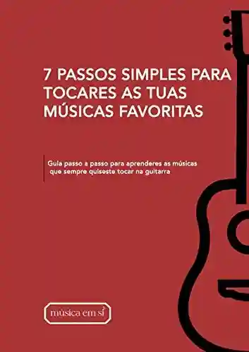 Livro Baixar: 7 PASSOS SIMPLES PARA TOCARES AS TUAS MÚSICAS FAVORITAS: Guia passo a passo para aprenderes as músicas que sempre quiseste tocar na guitarra