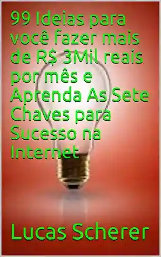 Livro Baixar: 99 Ideias para você fazer mais de R$ 3Mil reais por mês e Aprenda As Sete Chaves para Sucesso na Internet