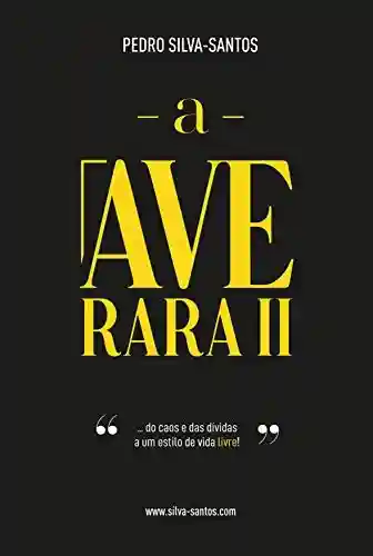 A Ave Rara II: … do caos e das dívidas, a um estilo de vida livre! - Pedro Silva-Santos