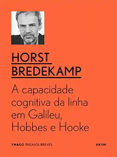 A capacidade cognitiva da linha em Galileu, Hobbes e Hooke (ymago ebooks) - Horst Bredekamp