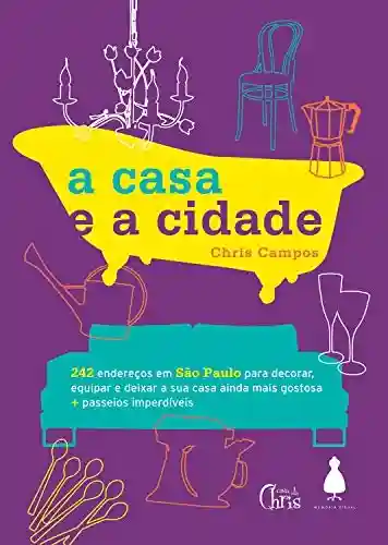 Livro Baixar: A casa e a cidade: 242 endereços em São Paulo para decorar, equipar e deixar sua casa ainda mais gostosa + passeios imperdíveis
