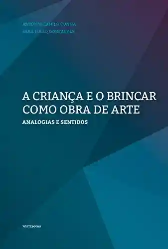 A criança e o brincar como obra de arte: Analogias e sentidos (Educação e Formação) - Sara Tiago Gonçalves