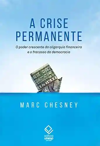 Livro Baixar: A crise permanente: O poder crescente da oligarquia financeira e o fracasso da democracia