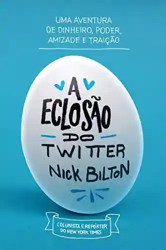 A eclosão do Twitter: Uma aventura de dinheiro, poder, amizade e traição - Nick Bilton