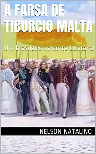 Livro Baixar: A Farsa de Tiburcio Malta: Um brasileiro na corte Lusitana (A dramaturgia de Nelson Natalino Livro 2)