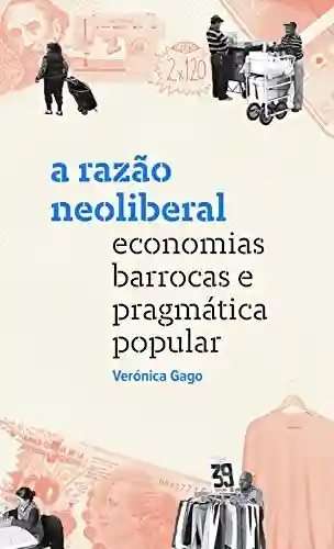 A razão neoliberal: Economias barrocas e pragmática popular - Verónica Gago