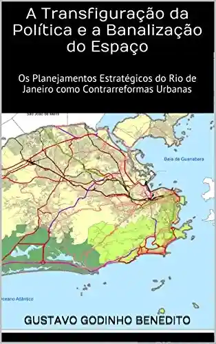 Livro Baixar: A Transfiguração da Política e a Banalização do Espaço: Os Planejamentos Estratégicos do Rio de Janeiro como Contrarreformas Urbanas (Teses & Dissertações Que Você Deve Ler Livro 2)