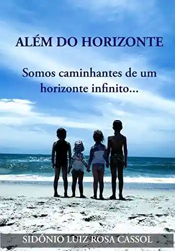 Além do Horizonte: Somos caminhantes de um horizonte infinito - Sidônio Luiz Rosa Cassol