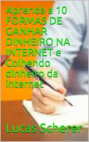 Livro Baixar: Aprenda a 10 FORMAS DE GANHAR DINHEIRO NA INTERNET e Colhendo dinheiro da internet