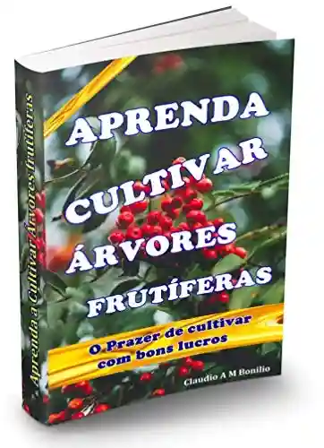 Livro Baixar: Aprenda a Cultivar Árvores frutíferas: O prazer de cultivar lindas e saborosas frutas o ano todo e obter ótimos lucros