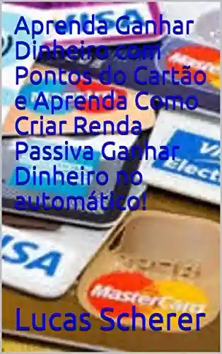 Livro Baixar: Aprenda Ganhar Dinheiro com Pontos do Cartão e Aprenda Como Criar Renda Passiva Ganhar Dinheiro no automático!