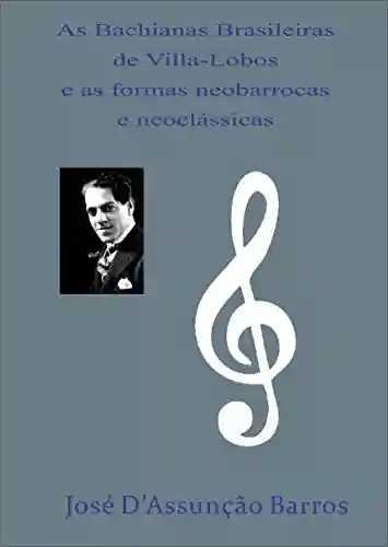 Livro Baixar: As Bachianas Brasileiras de Villa-Lobos e as formas neobarrocas e neoclássicas