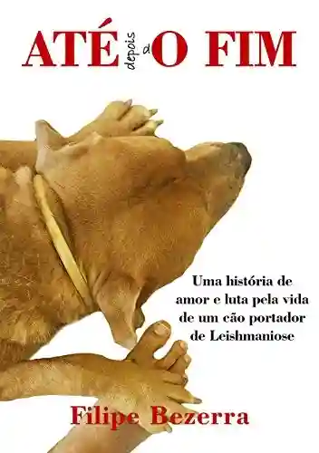 Livro Baixar: ATE depois dO FIM: Uma história de amor e luta pela vida de um cão portador de leishmaniose