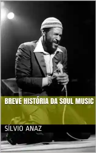 Breve História da Soul Music (Para Ler Ouvindo Música Livro 2) - Sílvio Anaz