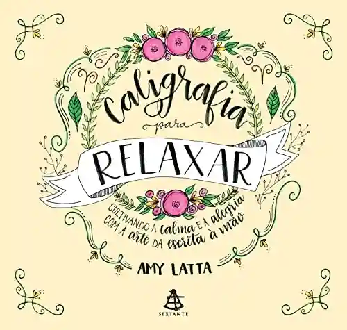 Caligrafia para Relaxar: Cultivando a calma e a alegria com a arte da escrita à mão - Amy Latta