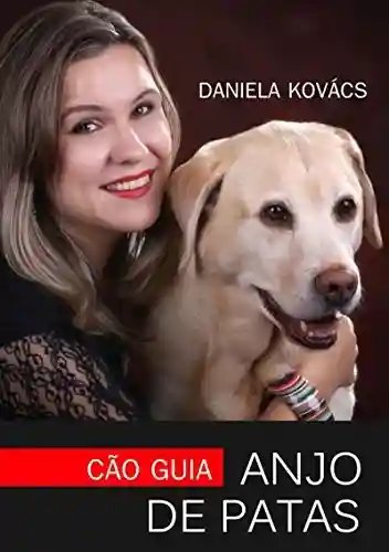 Cão Guia: Anjo De Patas - Daniela Kovács