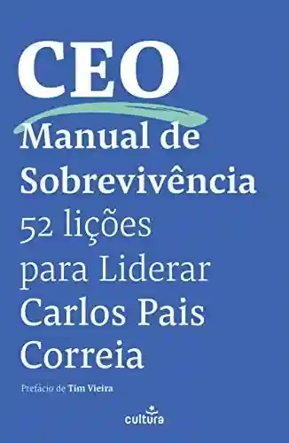CEO – Manual de Sobrevivência: 52 Lições Para Liderar - Carlos Pais Correia