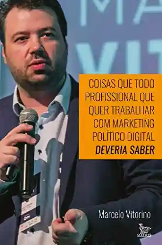 Coisas que todo profissional que quer trabalhar com marketing político digital deveria saber - Marcelo Vitorino