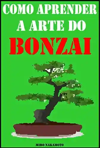 Como Aprender a Arte do Bonsai - Miro Nakamoto