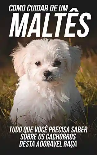 Como Cuidar de Um Maltês: Tudo Que Você Precisa Saber Sobre Os Pequenos Cães Desta Adorável Raça - Editora DSF